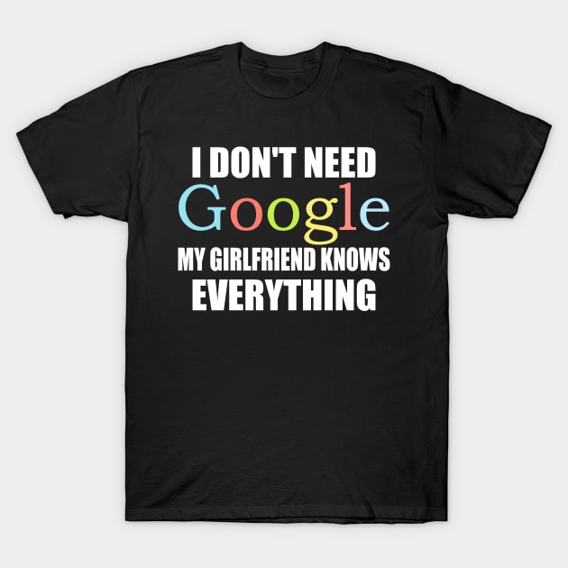I Dont Need Google My Girlfriend Knows Everything T-Shirt by ZenCloak